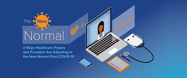 3 Ways Healthcare Payers and Providers Are Adjusting to the New Normal Post-COVID-19